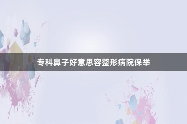 专科鼻子好意思容整形病院保举