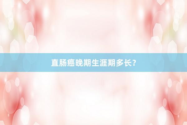直肠癌晚期生涯期多长？