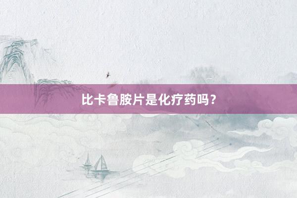 比卡鲁胺片是化疗药吗？